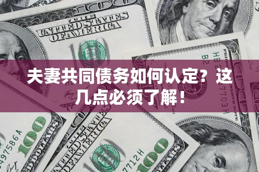 济南夫妻共同债务如何认定？这几点必须了解！