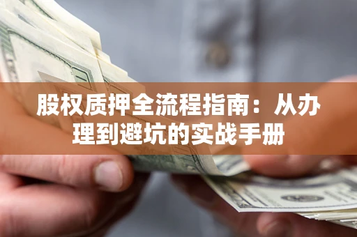 济南股权质押全流程指南：从办理到避坑的实战手册