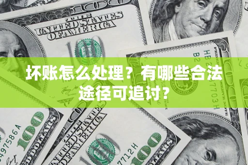 济南坏账怎么处理？有哪些合法途径可追讨？