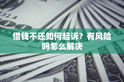 济南借钱不还如何起诉？有风险吗怎么解决