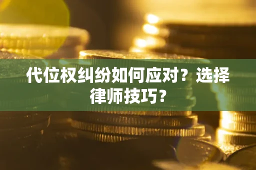 济南代位权纠纷如何应对？选择律师技巧？