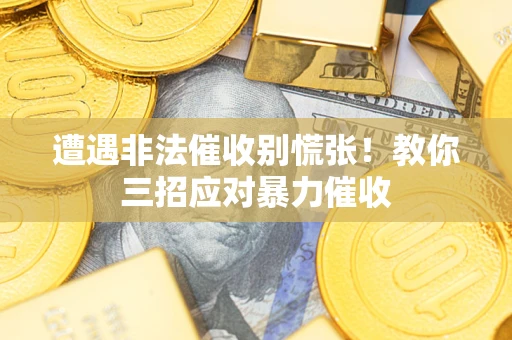 济南遭遇非法催收别慌张！教你三招应对暴力催收