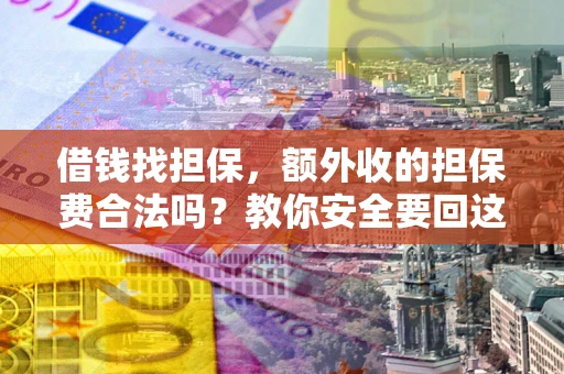 济南借钱找担保，额外收的担保费合法吗？教你安全要回这笔钱
