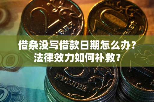 济南借条没写借款日期怎么办?法律效力如何补救? 济南借条没写借款日期怎么办?法律效力如何补救?