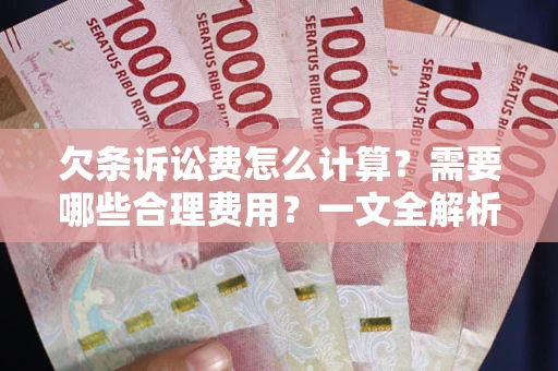 济南欠条诉讼费怎么计算？需要哪些合理费用？一文全解析