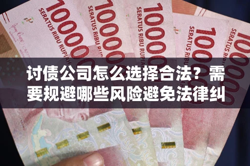 济南讨债公司怎么选择合法？需要规避哪些风险避免法律纠纷？