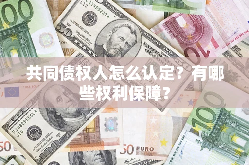 济南共同债权人怎么认定？有哪些权利保障？