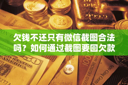 济南欠钱不还只有微信截图合法吗？如何通过截图要回欠款？