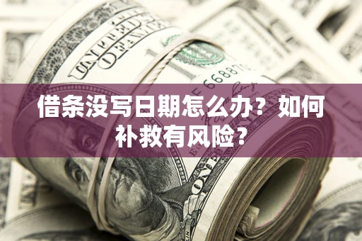 济南借条没写日期怎么办？如何补救有风险？