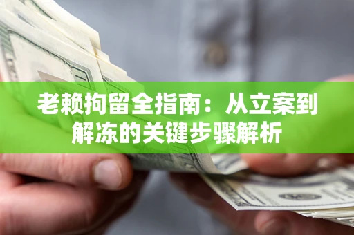 济南老赖拘留全指南：从立案到解冻的关键步骤解析