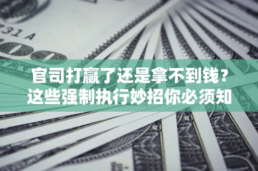 济南官司打赢了还是拿不到钱？这些强制执行妙招你必须知道