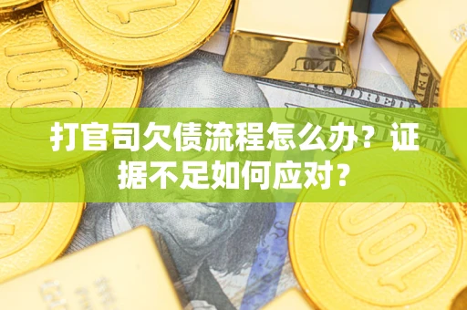 济南打官司欠债流程怎么办？证据不足如何应对？