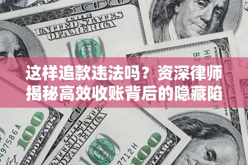 济南这样追款违法吗？资深律师揭秘高效收账背后的隐藏陷阱