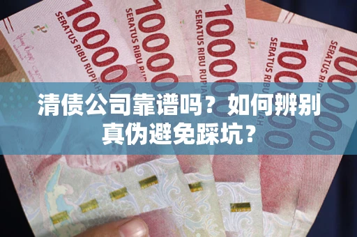济南清债公司靠谱吗？如何辨别真伪避免踩坑？