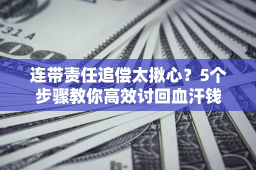 济南连带责任追偿太揪心？5个步骤教你高效讨回血汗钱