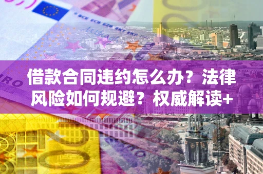 济南借款合同违约怎么办?法律风险如何规避?权威解读+实用指南 济南借款合同违约怎么办?法律风险如何规避?权威解读+实用指南