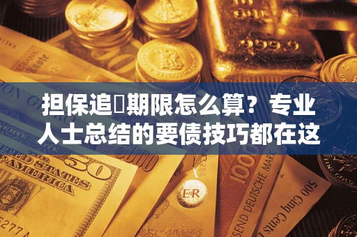 济南担保追償期限怎么算？专业人士总结的要债技巧都在这里了