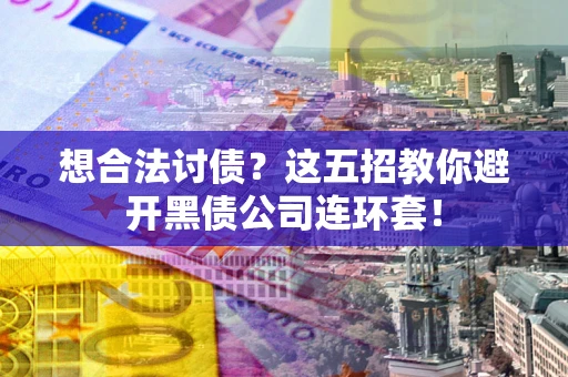 济南想合法讨债？这五招教你避开黑债公司连环套！