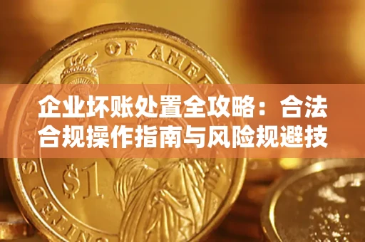 济南企业坏账处置全攻略：合法合规操作指南与风险规避技巧解析