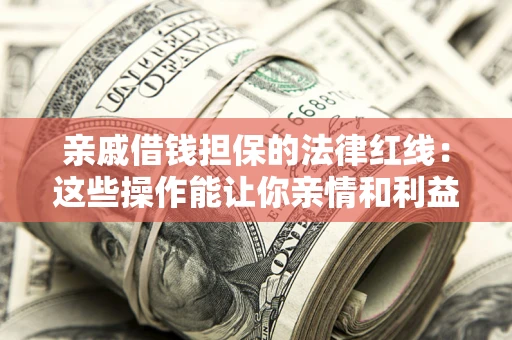 济南亲戚借钱担保的法律红线：这些操作能让你亲情和利益两不误