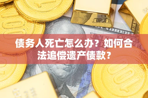 济南债务人死亡怎么办？如何合法追偿遗产债款？