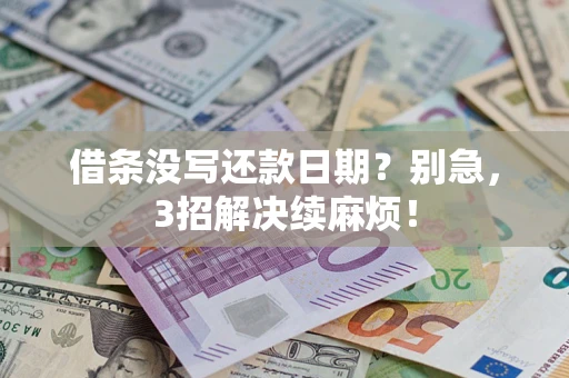 济南借条没写还款日期？别急，3招解决续麻烦！