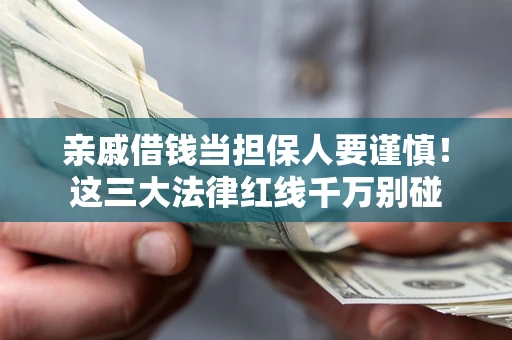 济南亲戚借钱当担保人要谨慎！这三大法律红线千万别碰
