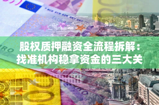 济南股权质押融资全流程拆解：找准机构稳拿资金的三大关键