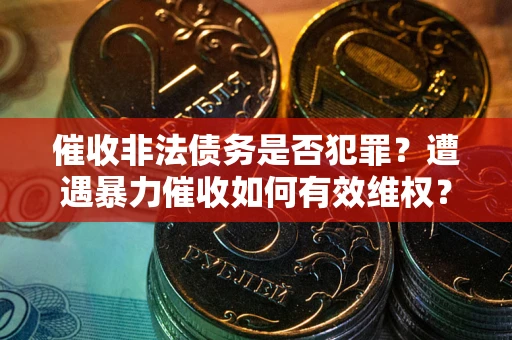 济南催收非法债务是否犯罪？遭遇暴力催收如何有效维权？