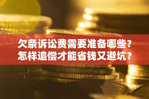 济南欠条诉讼费需要准备哪些？怎样追偿才能省钱又避坑？