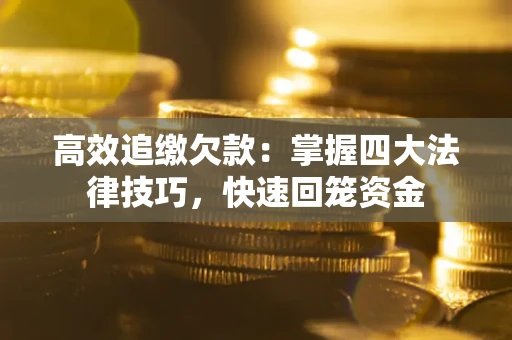 济南高效追缴欠款：掌握四大法律技巧，快速回笼资金