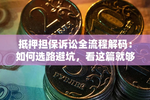 济南抵押担保诉讼全流程解码：如何选路避坑，看这篇就够了