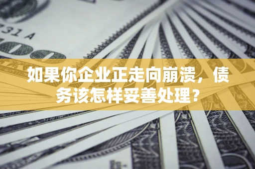 济南如果你企业正走向崩溃，债务该怎样妥善处理？