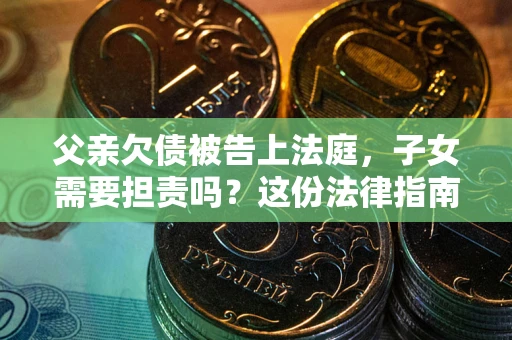 济南父亲欠债被告上法庭，子女需要担责吗？这份法律指南必须看完