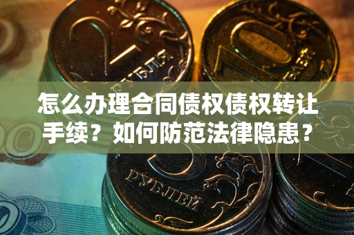 济南怎么办理合同债权债权转让手续？如何防范法律隐患？