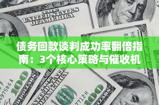 济南债务回款谈判成功率翻倍指南：3个核心策略与催收机构避坑法则