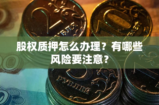 济南股权质押怎么办理？有哪些风险要注意？