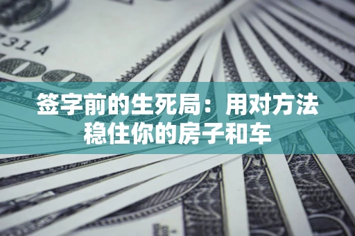 济南签字前的生死局：用对方法稳住你的房子和车