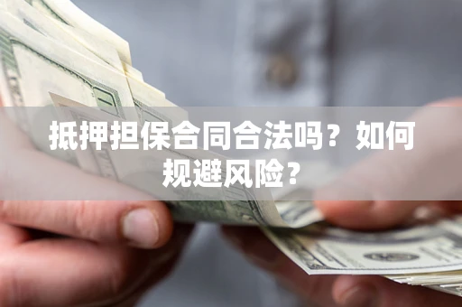 济南抵押担保合同合法吗？如何规避风险？