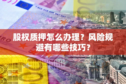 济南股权质押怎么办理？风险规避有哪些技巧？