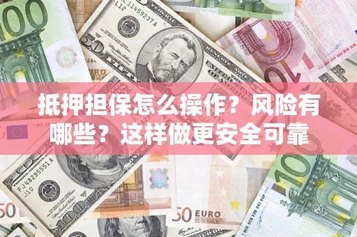 济南抵押担保怎么操作？风险有哪些？这样做更安全可靠