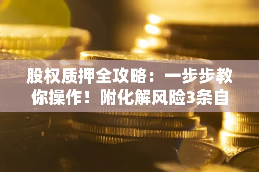 济南股权质押全攻略：一步步教你操作！附化解风险3条自救法则