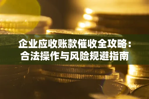 济南企业应收账款催收全攻略：合法操作与风险规避指南