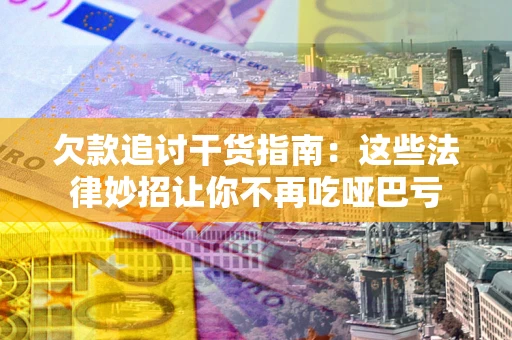 济南欠款追讨干货指南：这些法律妙招让你不再吃哑巴亏