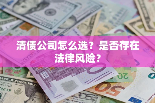 济南清债公司怎么选？是否存在法律风险？
