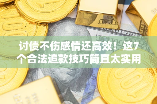 济南讨债不伤感情还高效！这7个合法追款技巧简直太实用