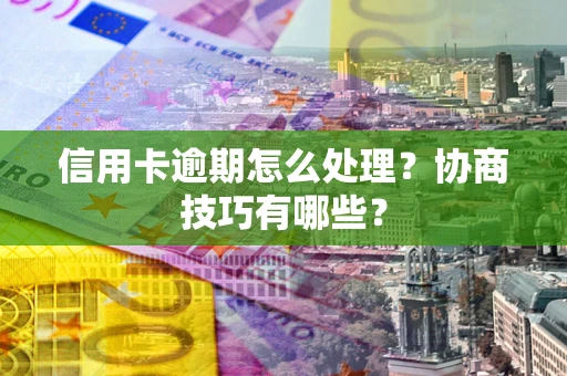 济南信用卡逾期怎么处理？协商技巧有哪些？