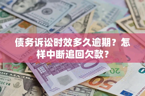 济南债务诉讼时效多久逾期？怎样中断追回欠款？