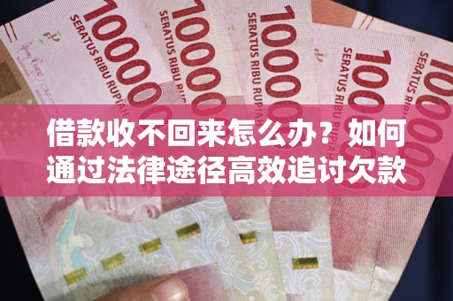 济南借款收不回来怎么办？如何通过法律途径高效追讨欠款？