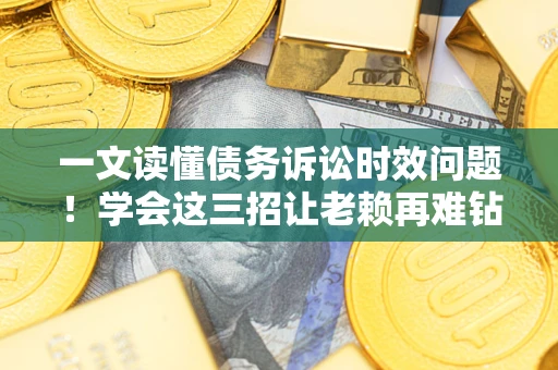 济南一文读懂债务诉讼时效问题！学会这三招让老赖再难钻空子